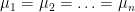 $\mu_1=\mu_2=\ldots =\mu_n$