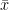 $\bar{x}$ 